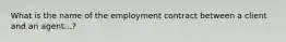 What is the name of the employment contract between a client and an agent...?