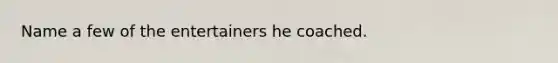 Name a few of the entertainers he coached.