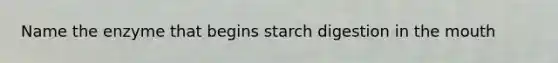 Name the enzyme that begins starch digestion in the mouth