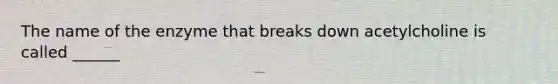 The name of the enzyme that breaks down acetylcholine is called ______