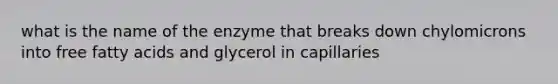 what is the name of the enzyme that breaks down chylomicrons into free fatty acids and glycerol in capillaries