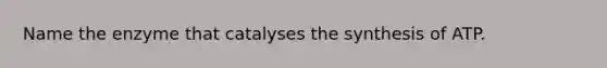 Name the enzyme that catalyses the synthesis of ATP.