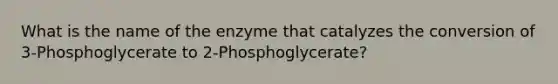 What is the name of the enzyme that catalyzes the conversion of 3-Phosphoglycerate to 2-Phosphoglycerate?