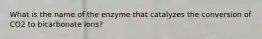 What is the name of the enzyme that catalyzes the conversion of CO2 to bicarbonate ions?