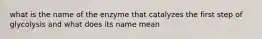 what is the name of the enzyme that catalyzes the first step of glycolysis and what does its name mean