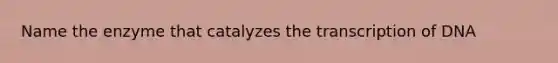 Name the enzyme that catalyzes the transcription of DNA