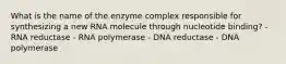 What is the name of the enzyme complex responsible for synthesizing a new RNA molecule through nucleotide binding? - RNA reductase - RNA polymerase - DNA reductase - DNA polymerase