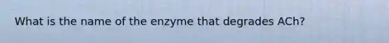 What is the name of the enzyme that degrades ACh?