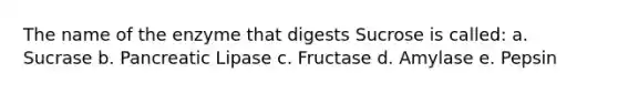 The name of the enzyme that digests Sucrose is called: a. Sucrase b. Pancreatic Lipase c. Fructase d. Amylase e. Pepsin