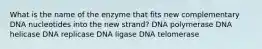 What is the name of the enzyme that fits new complementary DNA nucleotides into the new strand? DNA polymerase DNA helicase DNA replicase DNA ligase DNA telomerase