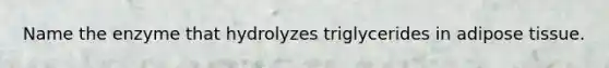 Name the enzyme that hydrolyzes triglycerides in adipose tissue.