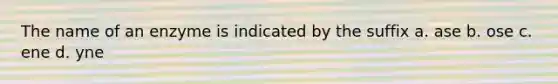 The name of an enzyme is indicated by the suffix a. ase b. ose c. ene d. yne