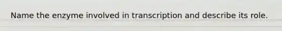 Name the enzyme involved in transcription and describe its role.