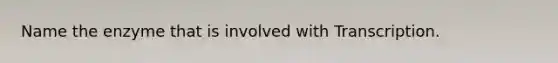 Name the enzyme that is involved with Transcription.