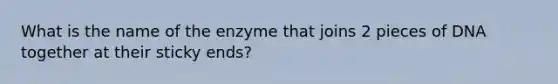 What is the name of the enzyme that joins 2 pieces of DNA together at their sticky ends?