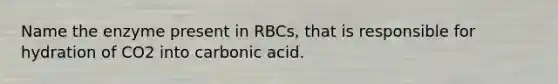 Name the enzyme present in RBCs, that is responsible for hydration of CO2 into carbonic acid.