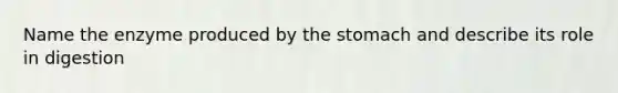 Name the enzyme produced by the stomach and describe its role in digestion