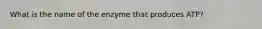 What is the name of the enzyme that produces ATP?