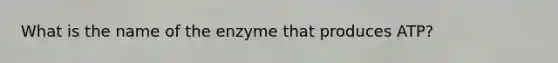 What is the name of the enzyme that produces ATP?