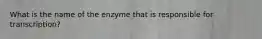 What is the name of the enzyme that is responsible for transcription?