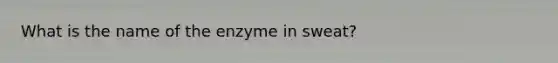 What is the name of the enzyme in sweat?