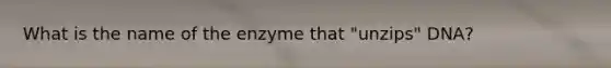 What is the name of the enzyme that "unzips" DNA?