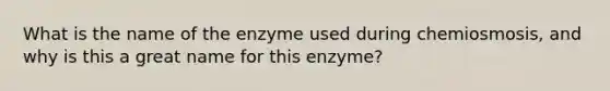 What is the name of the enzyme used during chemiosmosis, and why is this a great name for this enzyme?