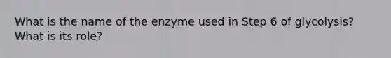 What is the name of the enzyme used in Step 6 of glycolysis? What is its role?