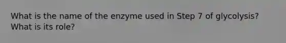 What is the name of the enzyme used in Step 7 of glycolysis? What is its role?