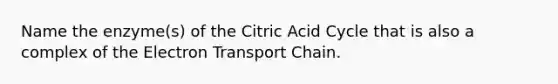 Name the enzyme(s) of the Citric Acid Cycle that is also a complex of <a href='https://www.questionai.com/knowledge/k57oGBr0HP-the-electron-transport-chain' class='anchor-knowledge'>the electron transport chain</a>.