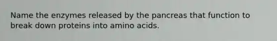 Name the enzymes released by the pancreas that function to break down proteins into amino acids.