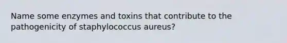 Name some enzymes and toxins that contribute to the pathogenicity of staphylococcus aureus?