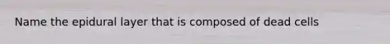 Name the epidural layer that is composed of dead cells