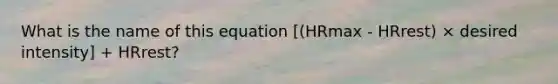 What is the name of this equation [(HRmax - HRrest) × desired intensity] + HRrest?