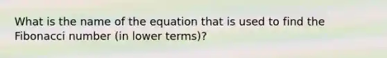 What is the name of the equation that is used to find the Fibonacci number (in lower terms)?