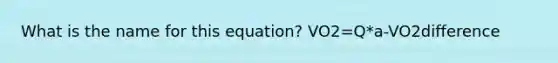 What is the name for this equation? VO2=Q*a-VO2difference