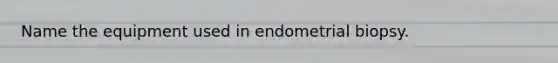 Name the equipment used in endometrial biopsy.