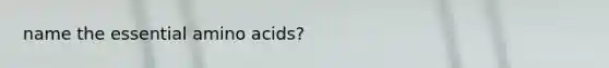 name the essential <a href='https://www.questionai.com/knowledge/k9gb720LCl-amino-acids' class='anchor-knowledge'>amino acids</a>?