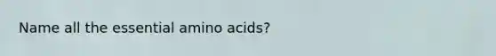 Name all the essential amino acids?