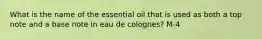 What is the name of the essential oil that is used as both a top note and a base note in eau de colognes? M-4