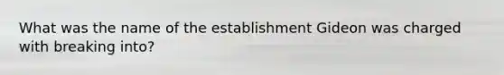 What was the name of the establishment Gideon was charged with breaking into?