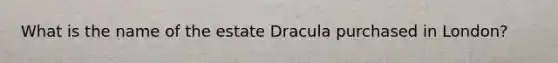 What is the name of the estate Dracula purchased in London?