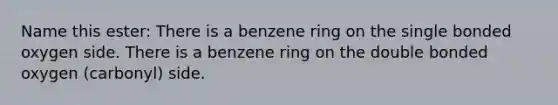 Name this ester: There is a benzene ring on the single bonded oxygen side. There is a benzene ring on the double bonded oxygen (carbonyl) side.