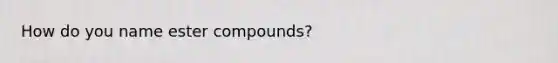How do you name ester compounds?