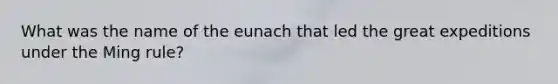 What was the name of the eunach that led the great expeditions under the Ming rule?