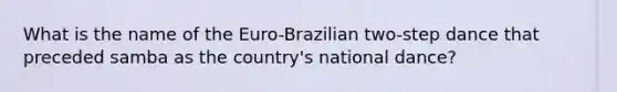 What is the name of the Euro-Brazilian two-step dance that preceded samba as the country's national dance?