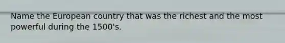 Name the European country that was the richest and the most powerful during the 1500's.