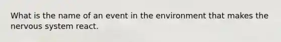 What is the name of an event in the environment that makes the nervous system react.