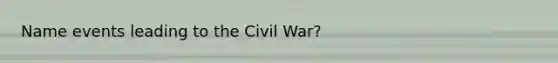 Name events leading to the Civil War?