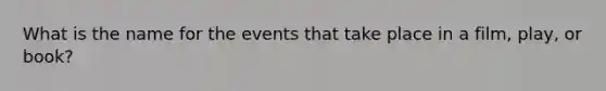 What is the name for the events that take place in a film, play, or book?